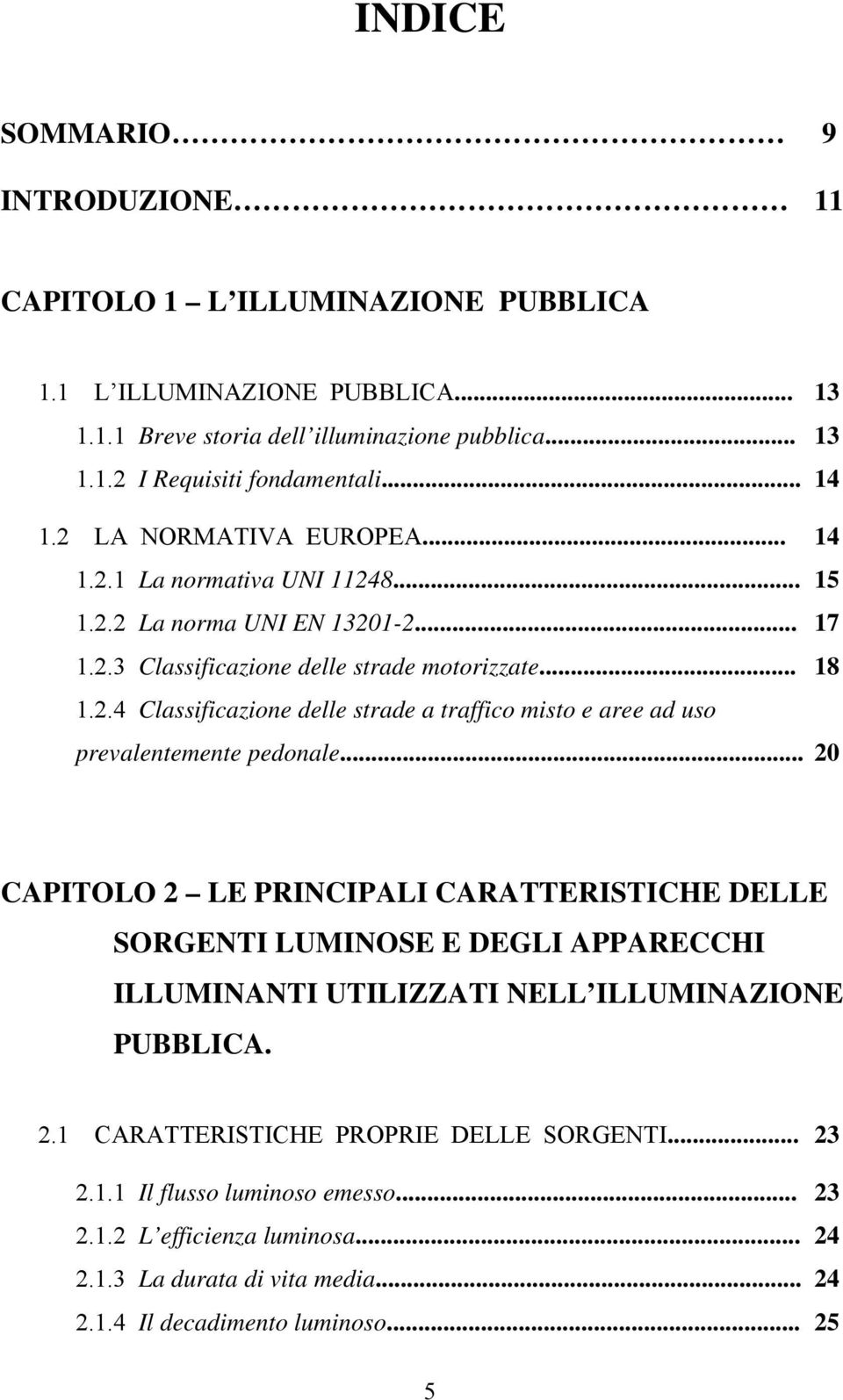 .. 20 CAPITOLO 2 LE PRINCIPALI CARATTERISTICHE DELLE SORGENTI LUMINOSE E DEGLI APPARECCHI ILLUMINANTI UTILIZZATI NELL ILLUMINAZIONE PUBBLICA. 2.1 CARATTERISTICHE PROPRIE DELLE SORGENTI... 23 2.1.1 Il flusso luminoso emesso.