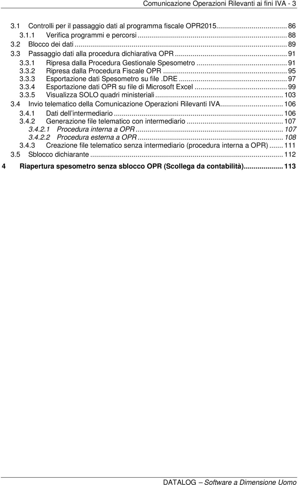 dre... 97 3.3.4 Esportazione dati OPR su file di Microsoft Excel... 99 3.3.5 Visualizza SOLO quadri ministeriali... 103 3.4 Invio telematico della Comunicazione Operazioni Rilevanti IVA... 106 3.4.1 Dati dell intermediario.