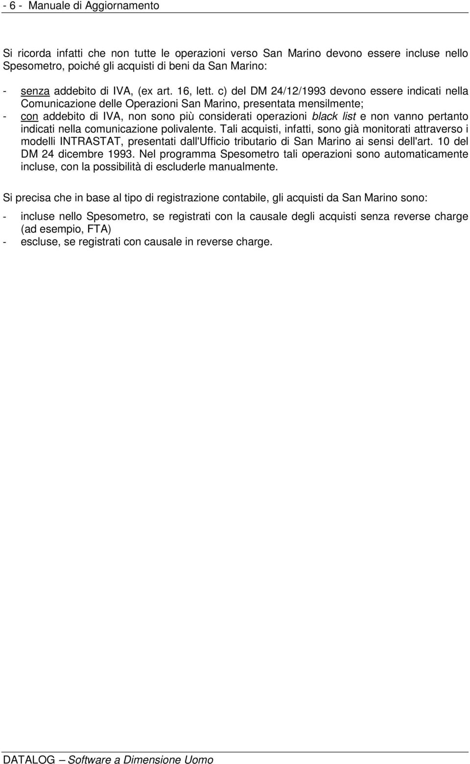 c) del DM 24/12/1993 devono essere indicati nella Comunicazione delle Operazioni San Marino, presentata mensilmente; - con addebito di IVA, non sono più considerati operazioni black list e non vanno