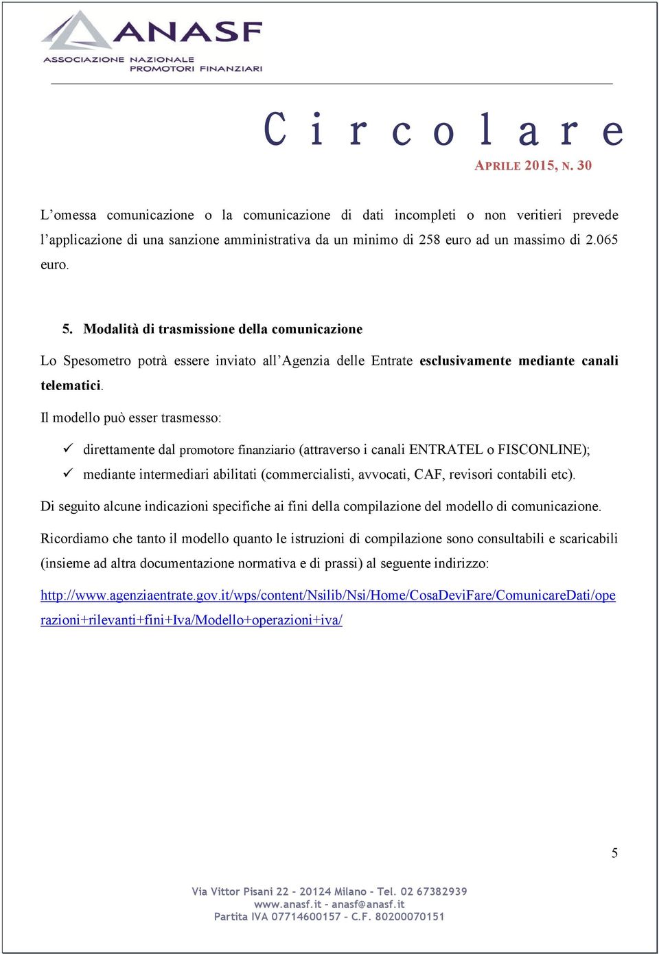 Il modello può esser trasmesso: direttamente dal promotore finanziario (attraverso i canali ENTRATEL o FISCONLINE); mediante intermediari abilitati (commercialisti, avvocati, CAF, revisori contabili