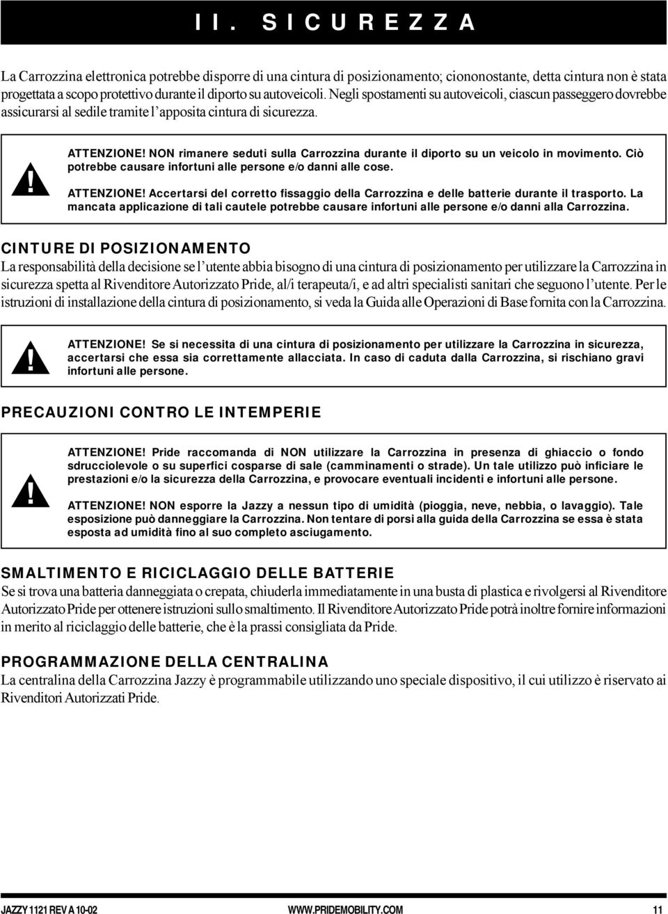 NON rimanere seduti sulla Carrozzina durante il diporto su un veicolo in movimento. Ciò potrebbe causare infortuni alle persone e/o danni alle cose. ATTENZIONE!