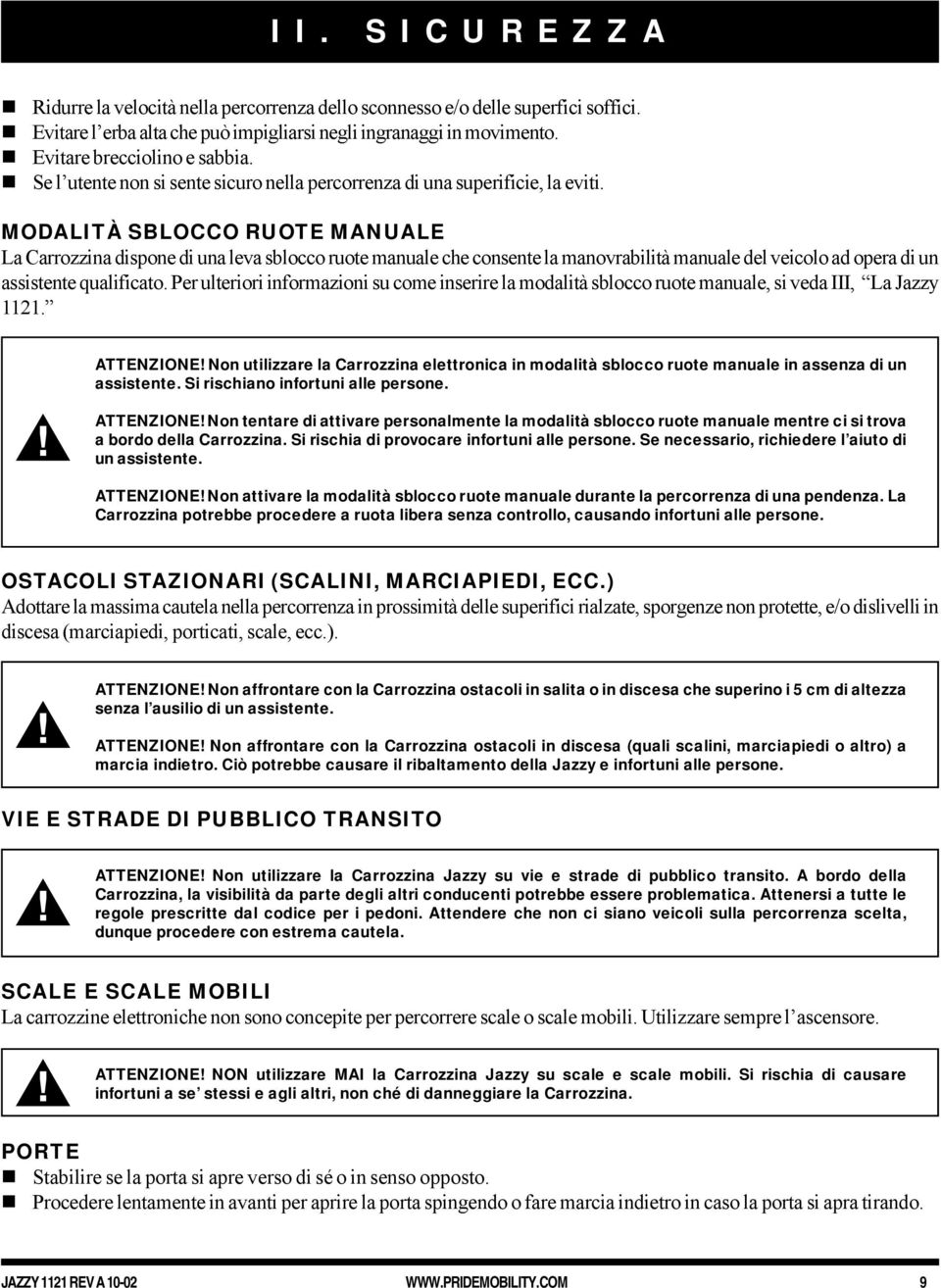 MODALITÀ SBLOCCO RUOTE MANUALE La Carrozzina dispone di una leva sblocco ruote manuale che consente la manovrabilità manuale del veicolo ad opera di un assistente qualificato.