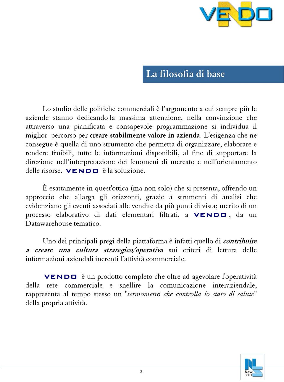 L'esigenza che ne consegue è quella di uno strumento che permetta di organizzare, elaborare e rendere fruibili, tutte le informazioni disponibili, al fine di supportare la direzione nell