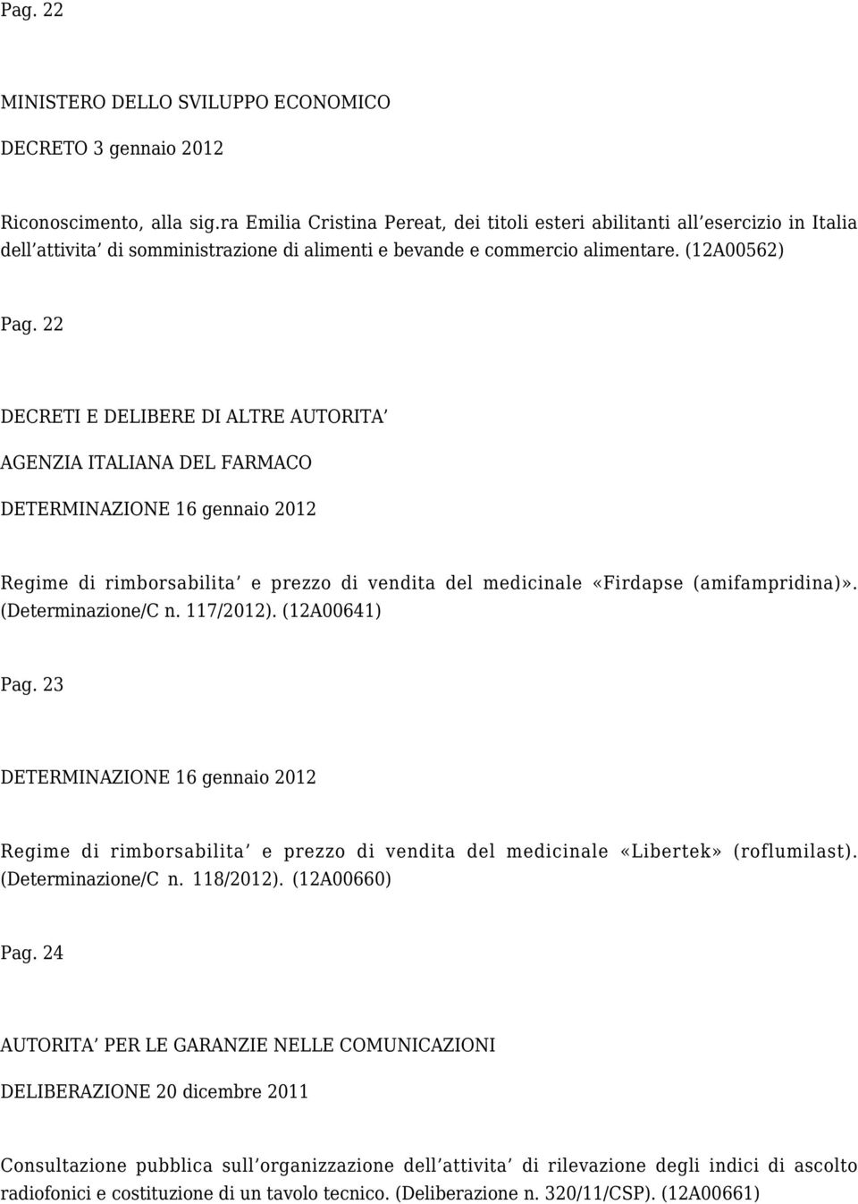 22 DECRETI E DELIBERE DI ALTRE AUTORITA AGENZIA ITALIANA DEL FARMACO DETERMINAZIONE 16 gennaio 2012 Regime di rimborsabilita e prezzo di vendita del medicinale «Firdapse (amifampridina)».