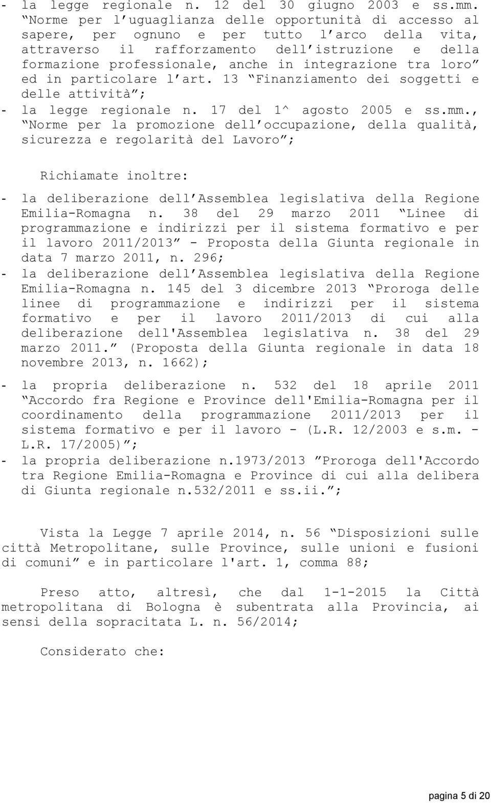 integrazione tra loro ed in particolare l art. 13 Finanziamento dei soggetti e delle attività ; - la legge regionale n. 17 del 1^ agosto 2005 e ss.mm.