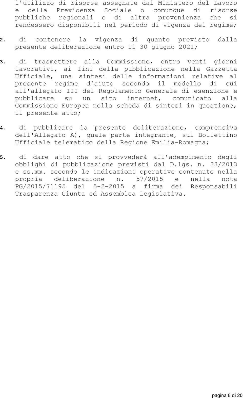 di trasmettere alla Commissione, entro venti giorni lavorativi, ai fini della pubblicazione nella Gazzetta Ufficiale, una sintesi delle informazioni relative al presente regime d'aiuto secondo il