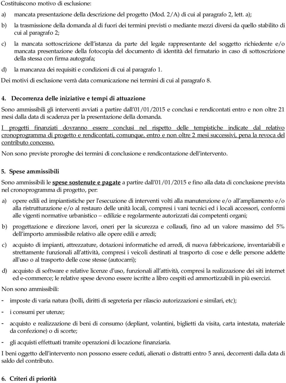 rappresentante del soggetto richiedente e/o mancata presentazione della fotocopia del documento di identità del firmatario in caso di sottoscrizione della stessa con firma autografa; d) la mancanza