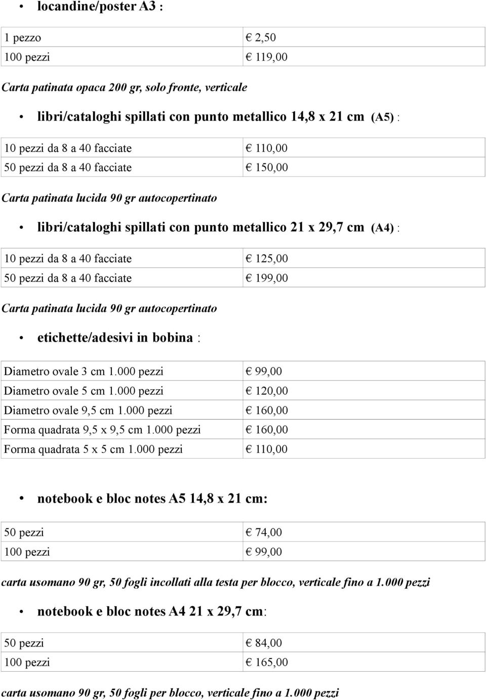 a 40 facciate 199,00 Carta patinata lucida 90 gr autocopertinato etichette/adesivi in bobina : Diametro ovale 3 cm 1.000 pezzi 99,00 Diametro ovale 5 cm 1.000 pezzi 120,00 Diametro ovale 9,5 cm 1.