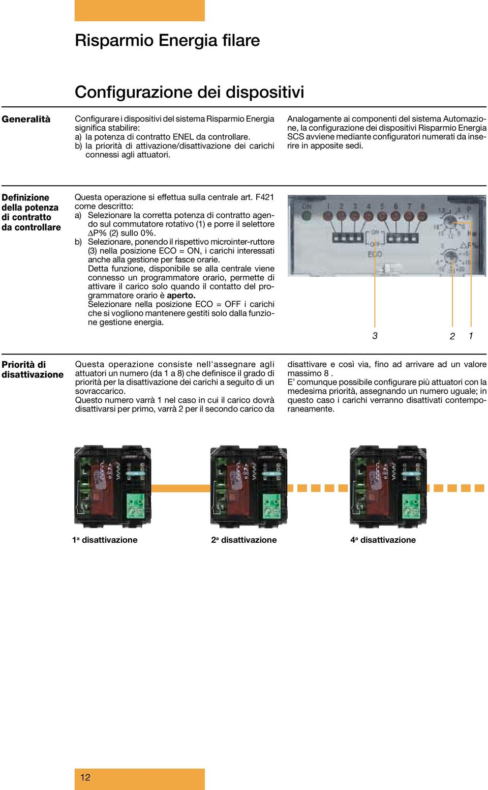 Analogamente ai componenti del sistema Automazione, la configurazione dei dispositivi Risparmio Energia SCS avviene mediante configuratori numerati da inserire in apposite sedi.