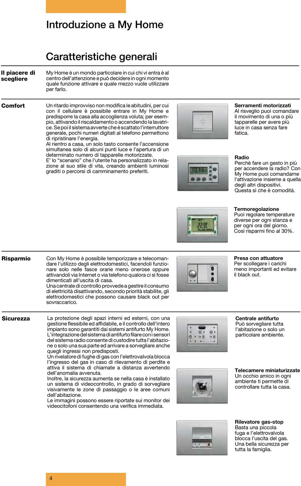 Comfort Un ritardo improvviso non modifica le abitudini, per cui con il cellulare è possibile entrare in My Home e predisporre la casa alla accoglienza voluta; per esempio, attivando il riscaldamento