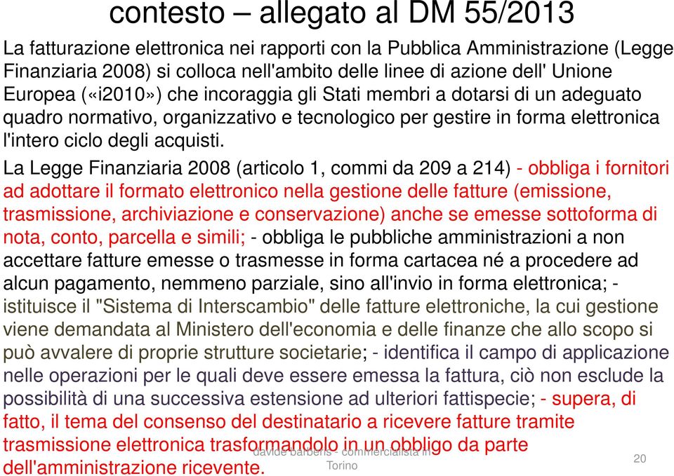 La Legge Finanziaria 2008 (articolo 1, commi da 209 a 214) - obbliga i fornitori ad adottare il formato elettronico nella gestione delle fatture (emissione, trasmissione, archiviazione e