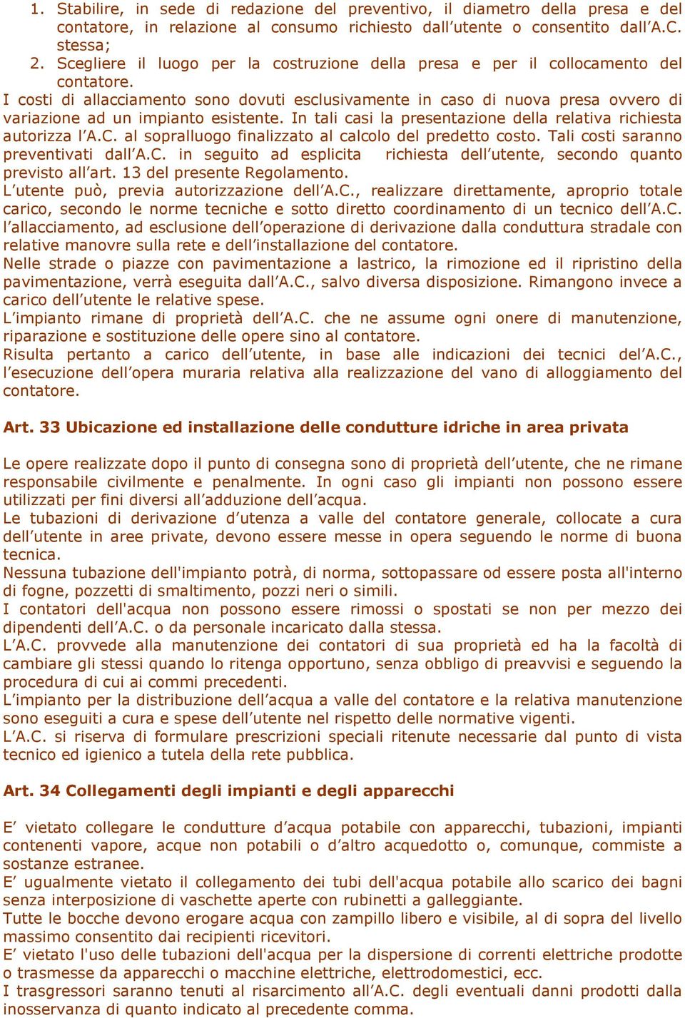 I costi di allacciamento sono dovuti esclusivamente in caso di nuova presa ovvero di variazione ad un impianto esistente. In tali casi la presentazione della relativa richiesta autorizza l A.C.