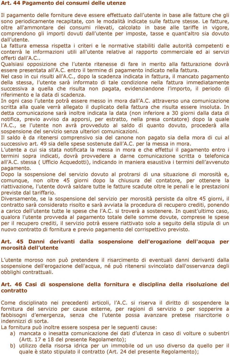 Le fatture, oltre all'ammontare dei consumi rilevati, calcolato in base alle tariffe in vigore, comprendono gli importi dovuti dall utente per imposte, tasse e quant'altro sia dovuto dall utente.