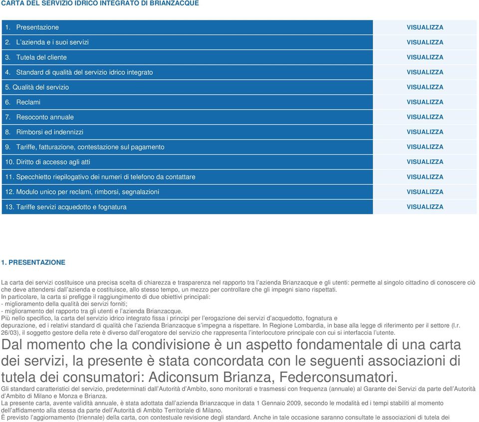 Tariffe, fatturazione, contestazione sul pagamento VISUALIZZA 10. Diritto di accesso agli atti VISUALIZZA 11. Specchietto riepilogativo dei numeri di telefono da contattare VISUALIZZA 12.