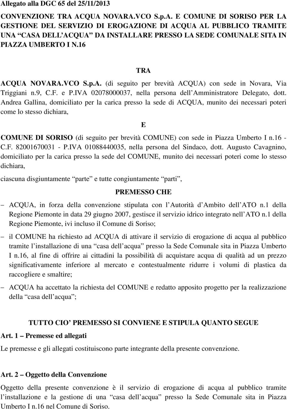 Andrea Gallina, domiciliato per la carica presso la sede di ACQUA, munito dei necessari poteri come lo stesso dichiara, E COMUNE DI SORISO (di seguito per brevità COMUNE) con sede in Piazza Umberto I