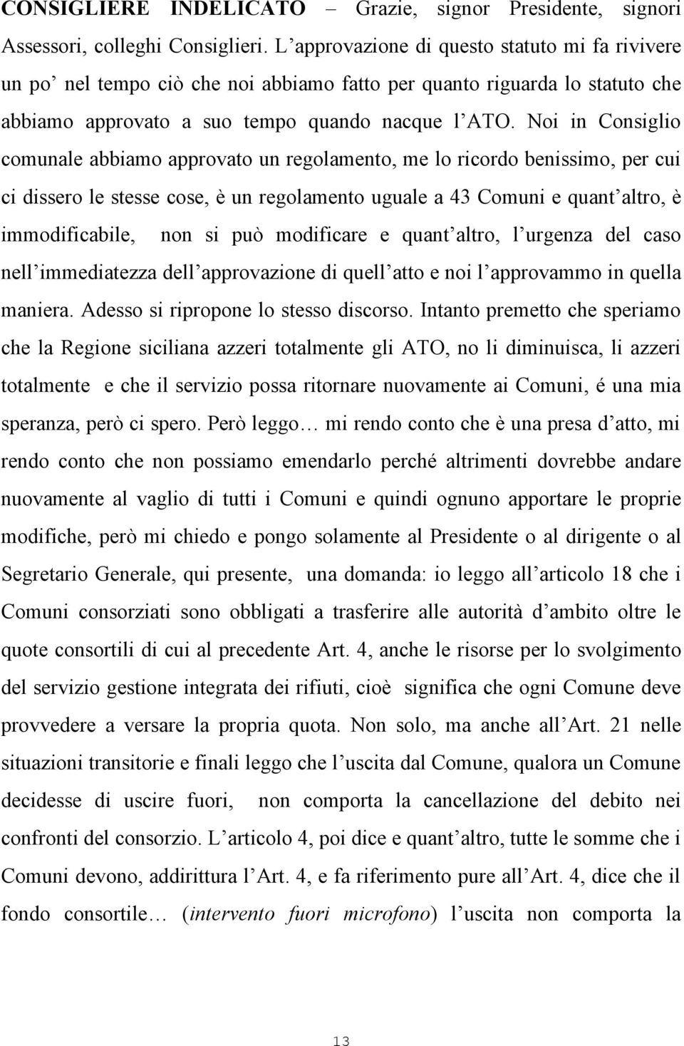 Noi in Consiglio comunale abbiamo approvato un regolamento, me lo ricordo benissimo, per cui ci dissero le stesse cose, è un regolamento uguale a 43 Comuni e quant altro, è immodificabile, non si può