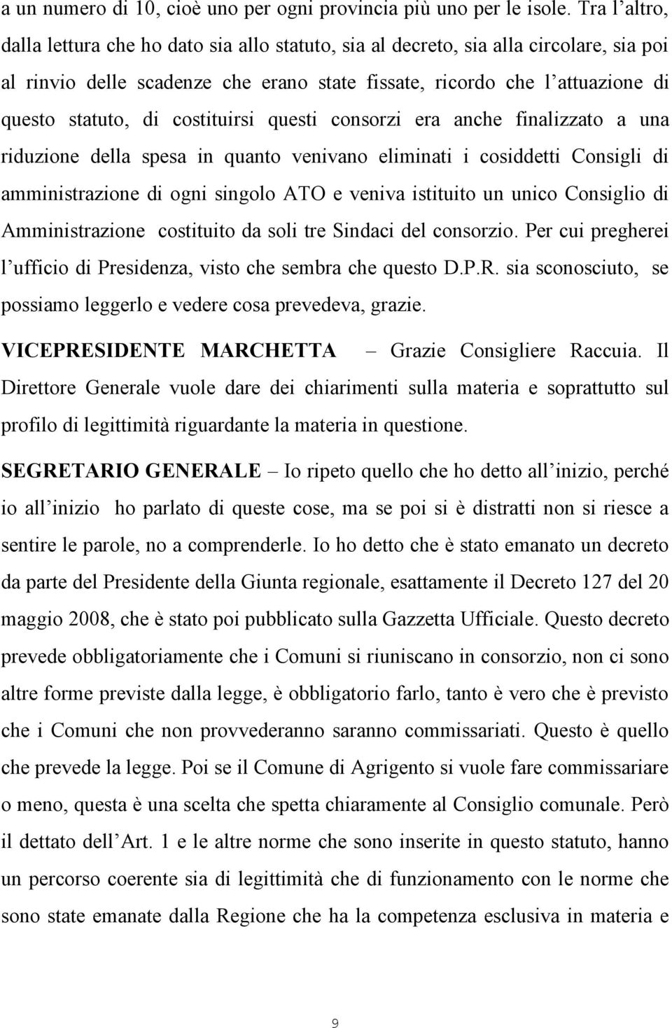 costituirsi questi consorzi era anche finalizzato a una riduzione della spesa in quanto venivano eliminati i cosiddetti Consigli di amministrazione di ogni singolo ATO e veniva istituito un unico