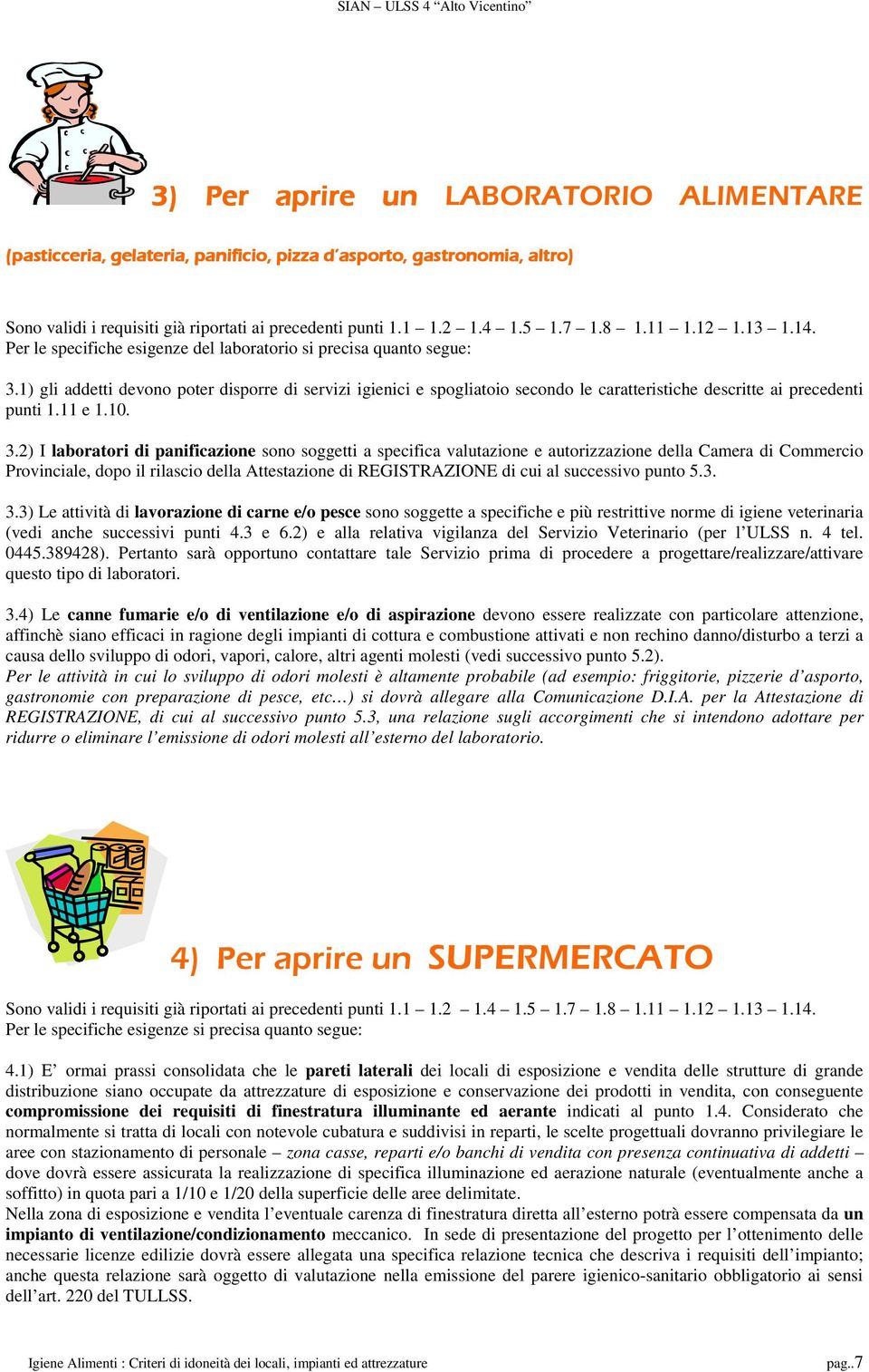 1) gli addetti devono poter disporre di servizi igienici e spogliatoio secondo le caratteristiche descritte ai precedenti punti 1.11 e 1.10. 3.