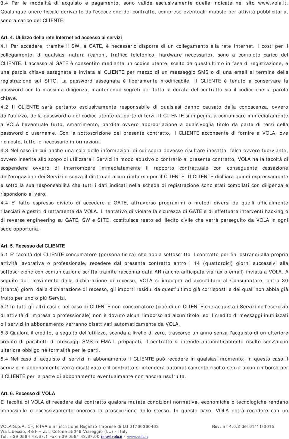 I costi per il collegamento, di qualsiasi natura (canoni, traffico telefonico, hardware necessario), sono a completo carico del CLIENTE.