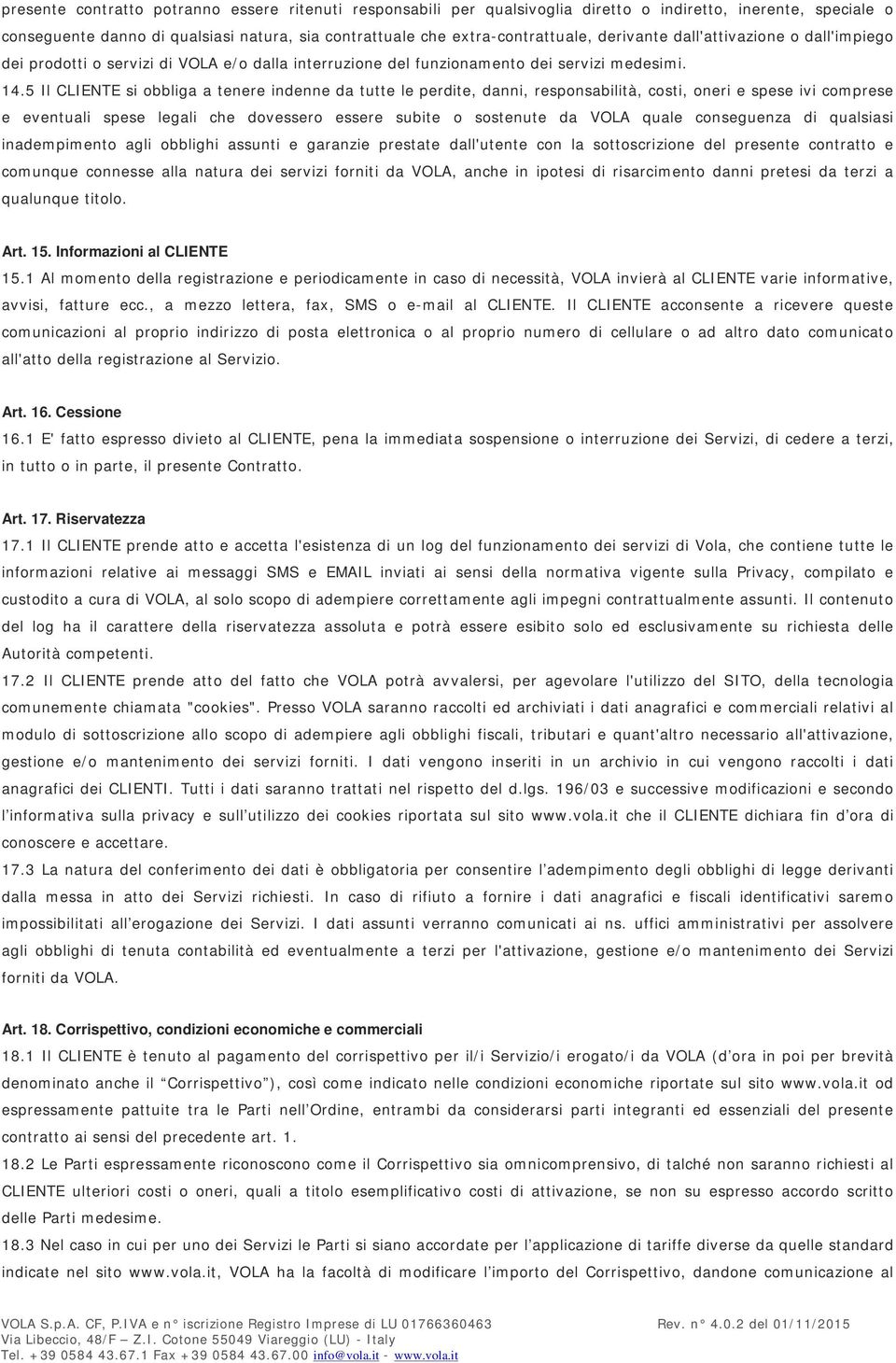 5 Il CLIENTE si obbliga a tenere indenne da tutte le perdite, danni, responsabilità, costi, oneri e spese ivi comprese e eventuali spese legali che dovessero essere subite o sostenute da VOLA quale