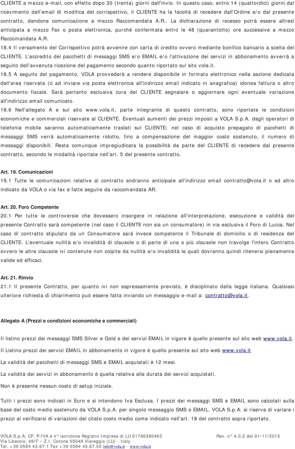 comunicazione a mezzo Raccomandata A.R.. La dichiarazione di recesso potrà essere altresì anticipata a mezzo Fax o posta elettronica, purché confermata entro le 48 (quarantotto) ore successive a mezzo Raccomandata A.