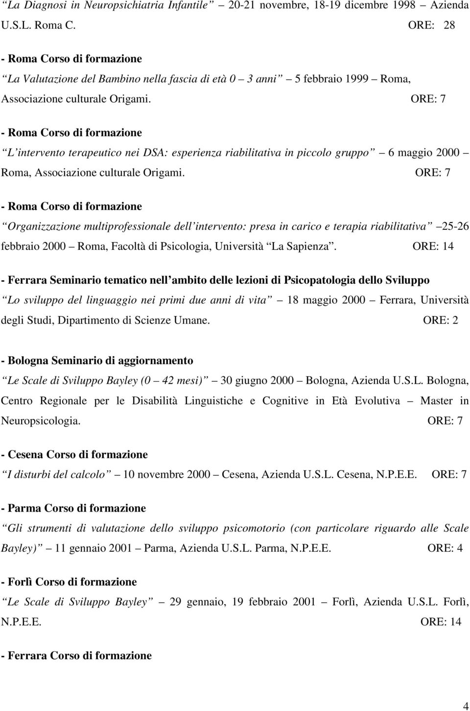 ORE: 7 - Roma Corso di formazione L intervento terapeutico nei DSA: esperienza riabilitativa in piccolo gruppo 6 maggio 2000 Roma, Associazione culturale Origami.