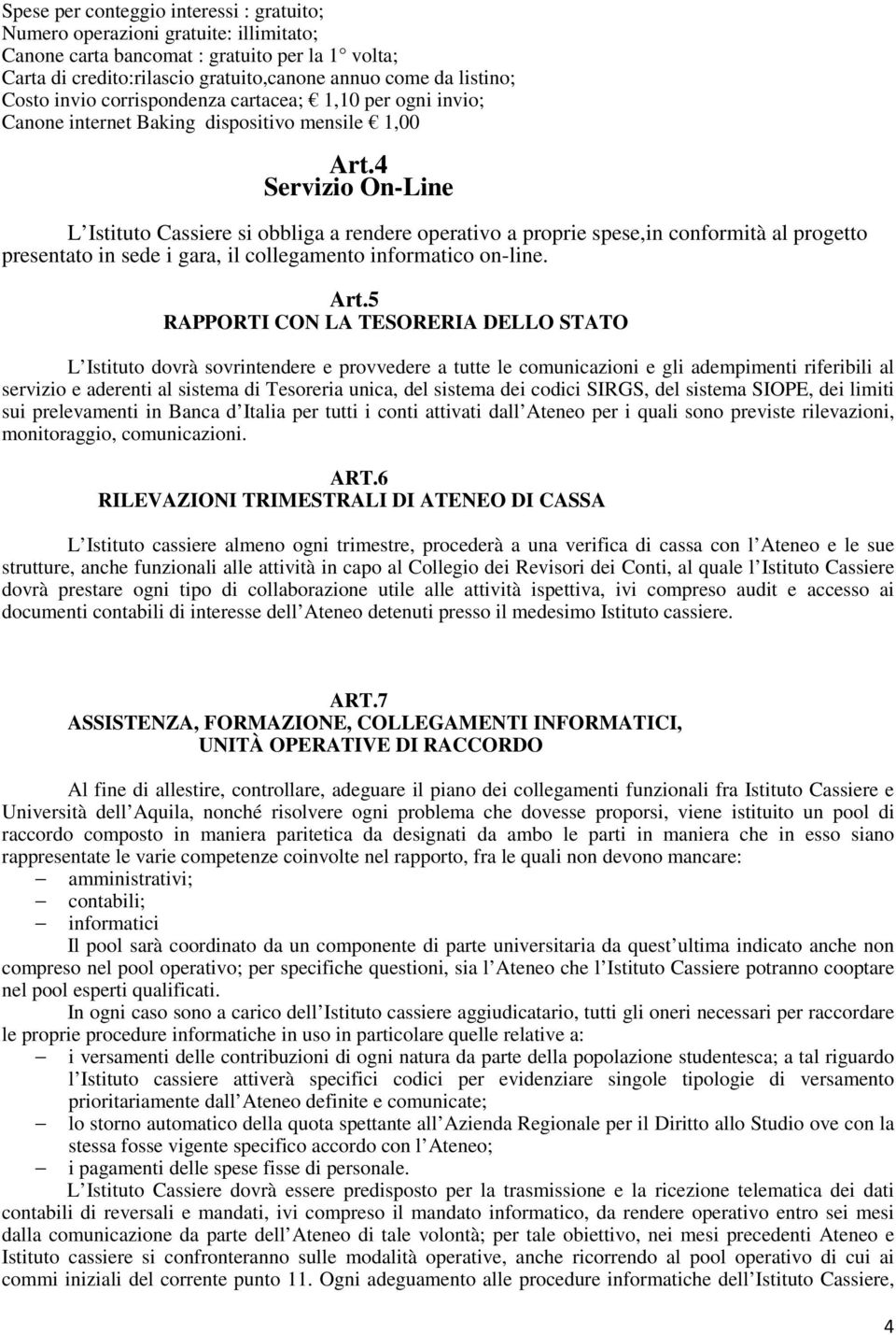 4 Servizio On-Line L Istituto Cassiere si obbliga a rendere operativo a proprie spese,in conformità al progetto presentato in sede i gara, il collegamento informatico on-line. Art.