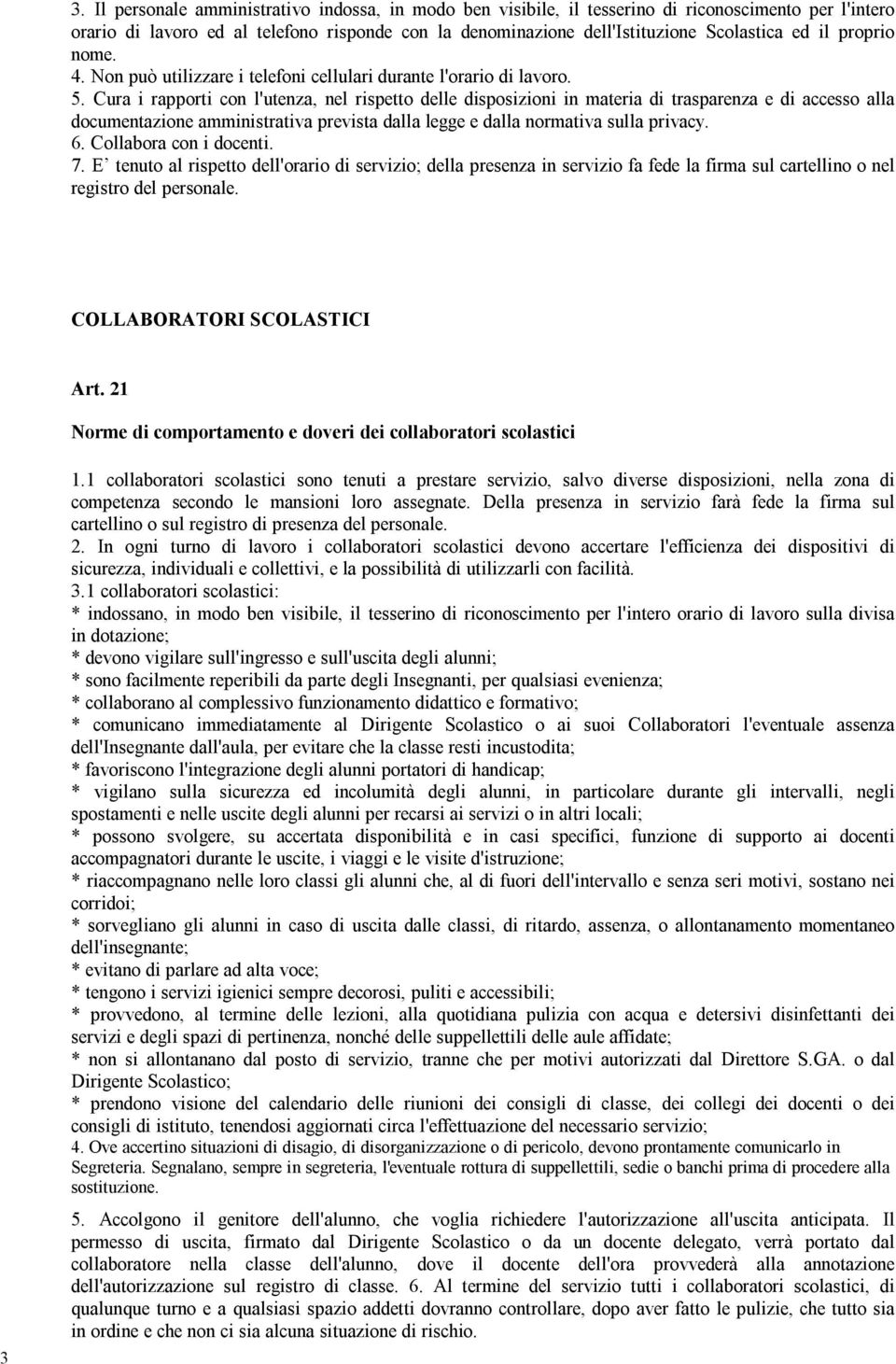 Cura i rapporti con l'utenza, nel rispetto delle disposizioni in materia di trasparenza e di accesso alla documentazione amministrativa prevista dalla legge e dalla normativa sulla privacy. 6.