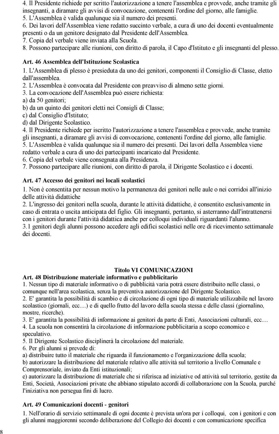 Dei lavori dell'assemblea viene redatto succinto verbale, a cura di uno dei docenti eventualmente presenti o da un genitore designato dal Presidente dell'assemblea. 7.