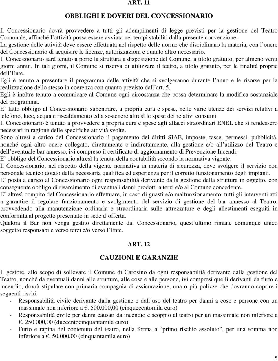 La gestione delle attività deve essere effettuata nel rispetto delle norme che disciplinano la materia, con l onere del Concessionario di acquisire le licenze, autorizzazioni e quanto altro