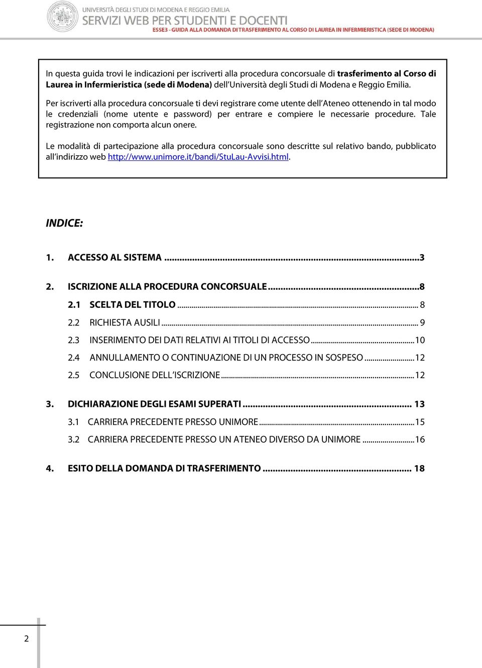 Per iscriverti alla procedura concorsuale ti devi registrare come utente dell Ateneo ottenendo in tal modo le credenziali (nome utente e password) per entrare e compiere le necessarie procedure.