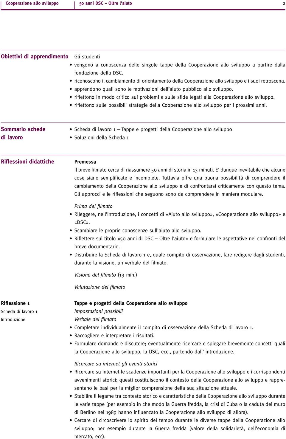 riflettono in modo critico sui problemi e sulle sfide legati alla Cooperazione allo sviluppo. riflettono sulle possibili strategie della Cooperazione allo sviluppo per i prossimi anni.