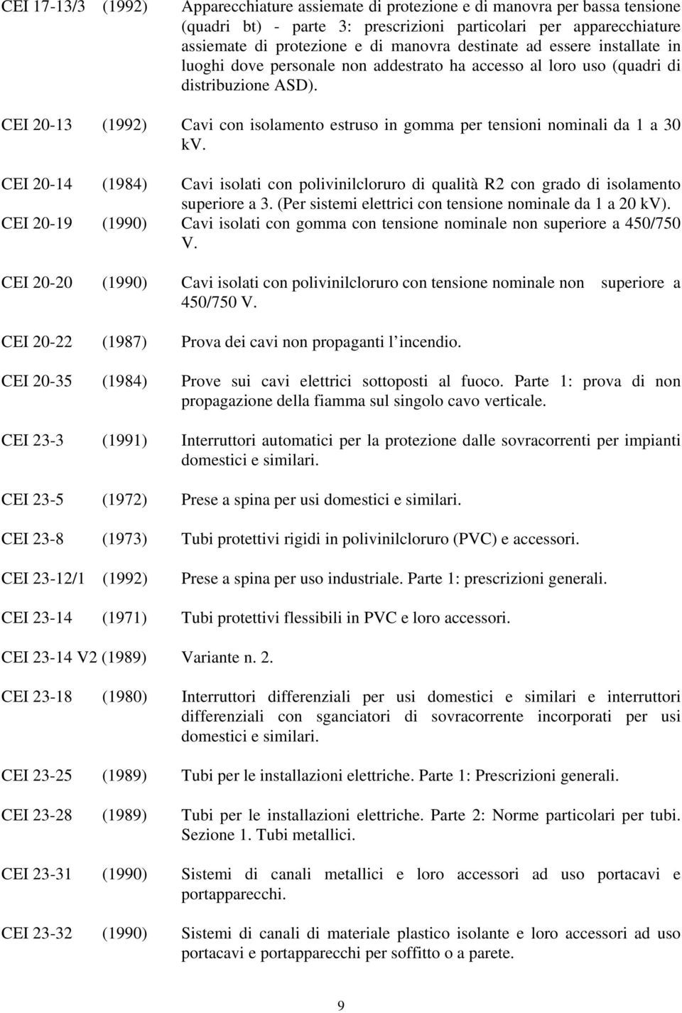 CEI -3 (992) Cavi con isolamento estruso in gomma per tensioni nominali da a 30 kv. CEI -4 (984) Cavi isolati con polivinilcloruro di qualità R2 con grado di isolamento superiore a 3.