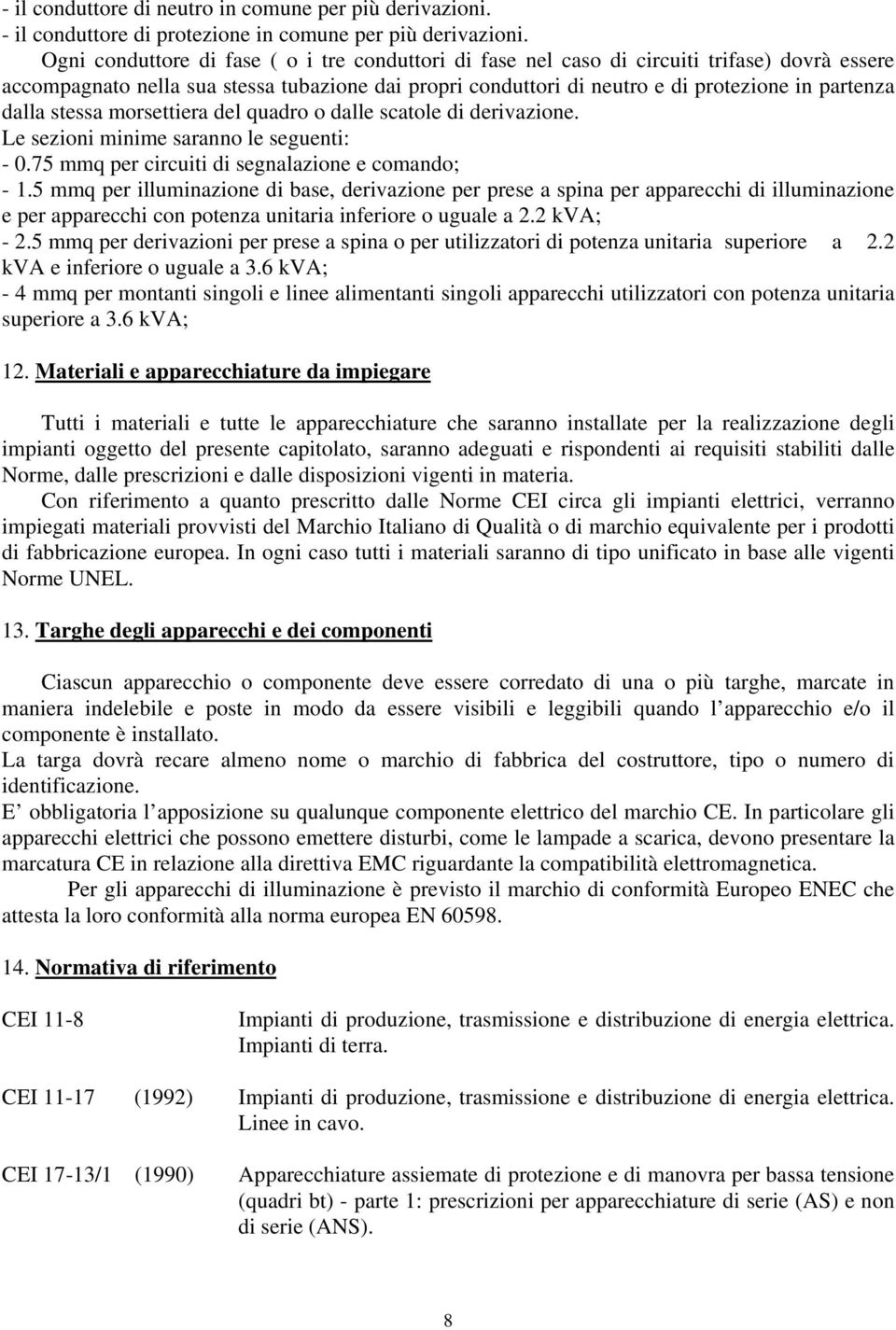 dalla stessa morsettiera del quadro o dalle scatole di derivazione. Le sezioni minime saranno le seguenti: - 0.75 mmq per circuiti di segnalazione e comando; -.