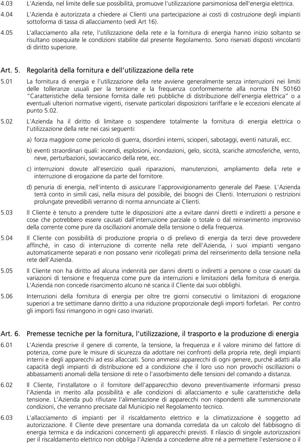 05 L allacciamento alla rete, l utilizzazione della rete e la fornitura di energia hanno inizio soltanto se risultano ossequiate le condizioni stabilite dal presente Regolamento.