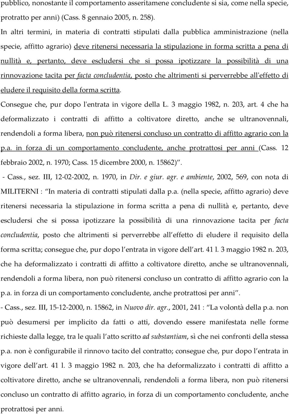 pertanto, deve escludersi che si possa ipotizzare la possibilità di una rinnovazione tacita per facta concludentia, posto che altrimenti si perverrebbe all'effetto di eludere il requisito della forma