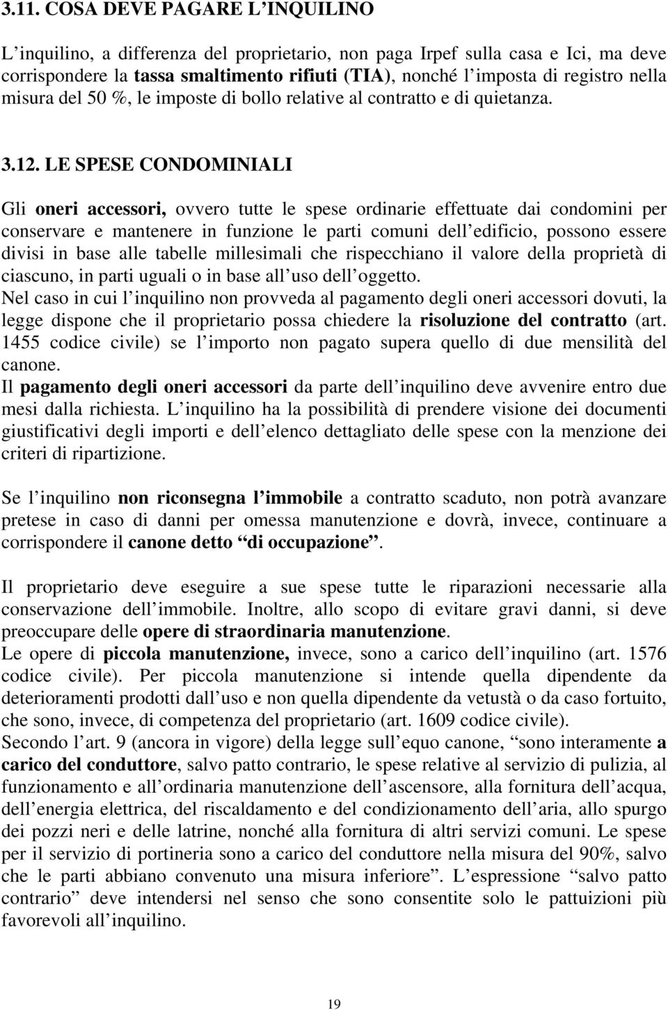 LE SPESE CONDOMINIALI Gli oneri accessori, ovvero tutte le spese ordinarie effettuate dai condomini per conservare e mantenere in funzione le parti comuni dell edificio, possono essere divisi in base