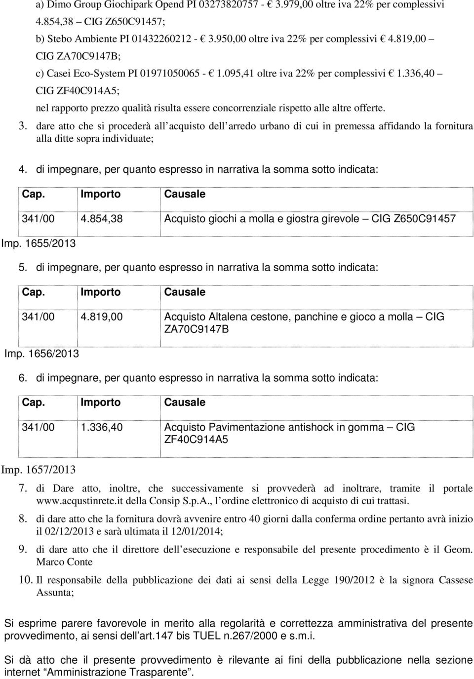 336,40 CIG ZF40C914A5; nel rapporto prezzo qualità risulta essere concorrenziale rispetto alle altre offerte. 3.