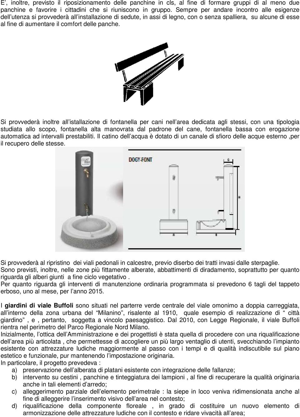 Si provvederà inoltre all istallazione di fontanella per cani nell area dedicata agli stessi, con una tipologia studiata allo scopo, fontanella alta manovrata dal padrone del cane, fontanella bassa