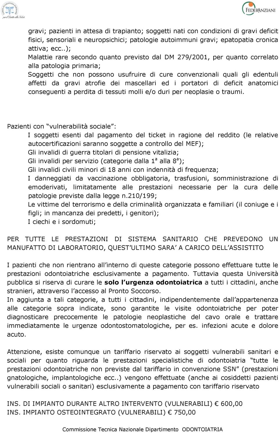 atrofie dei mascellari ed i portatori di deficit anatomici conseguenti a perdita di tessuti molli e/o duri per neoplasie o traumi.