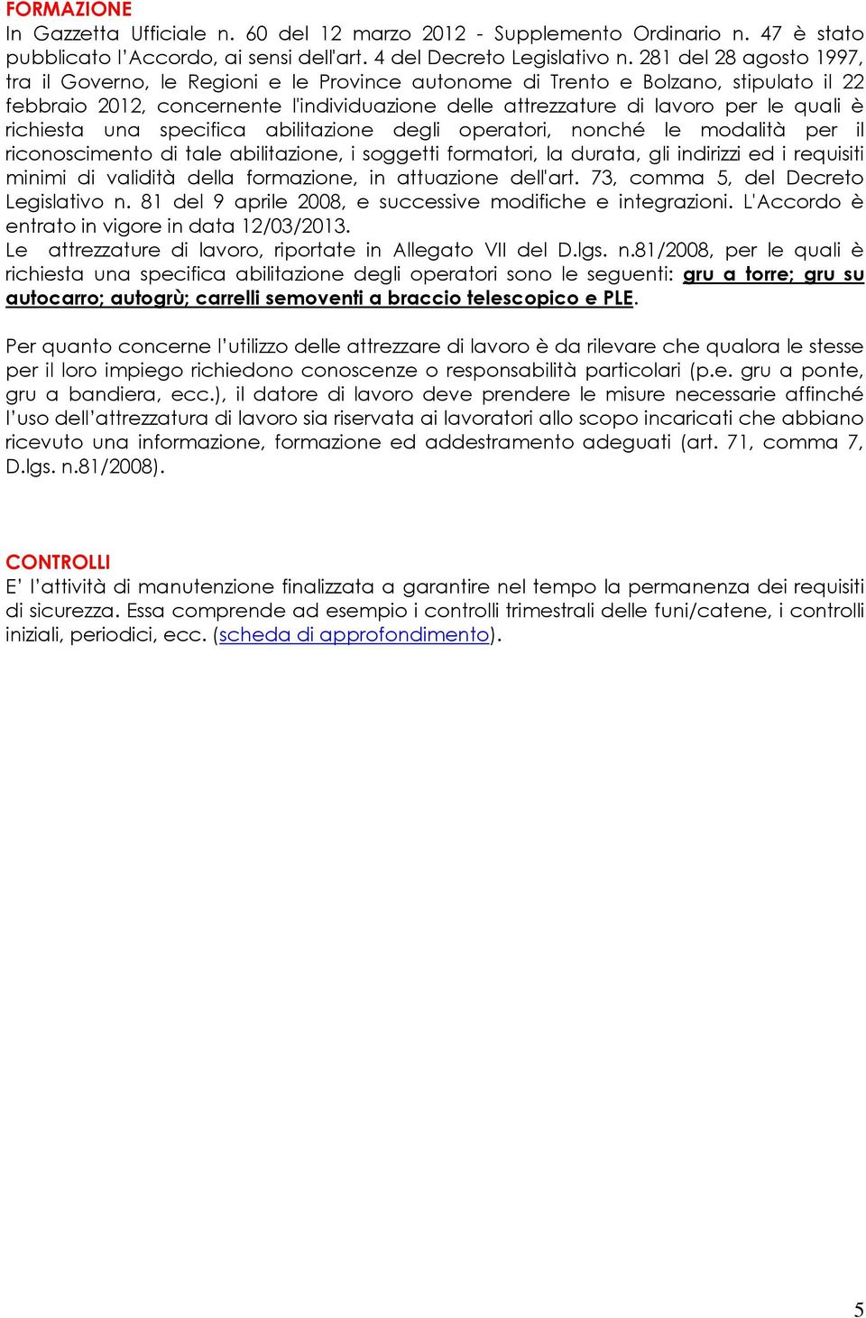 richiesta una specifica abilitazione degli operatori, nonché le modalità per il riconoscimento di tale abilitazione, i soggetti formatori, la durata, gli indirizzi ed i requisiti minimi di validità