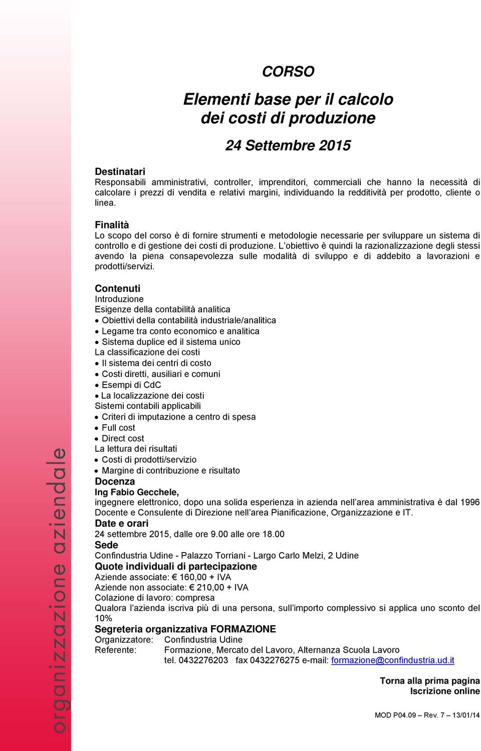 Finalità Lo scopo del corso è di fornire strumenti e metodologie necessarie per sviluppare un sistema di controllo e di gestione dei costi di produzione.