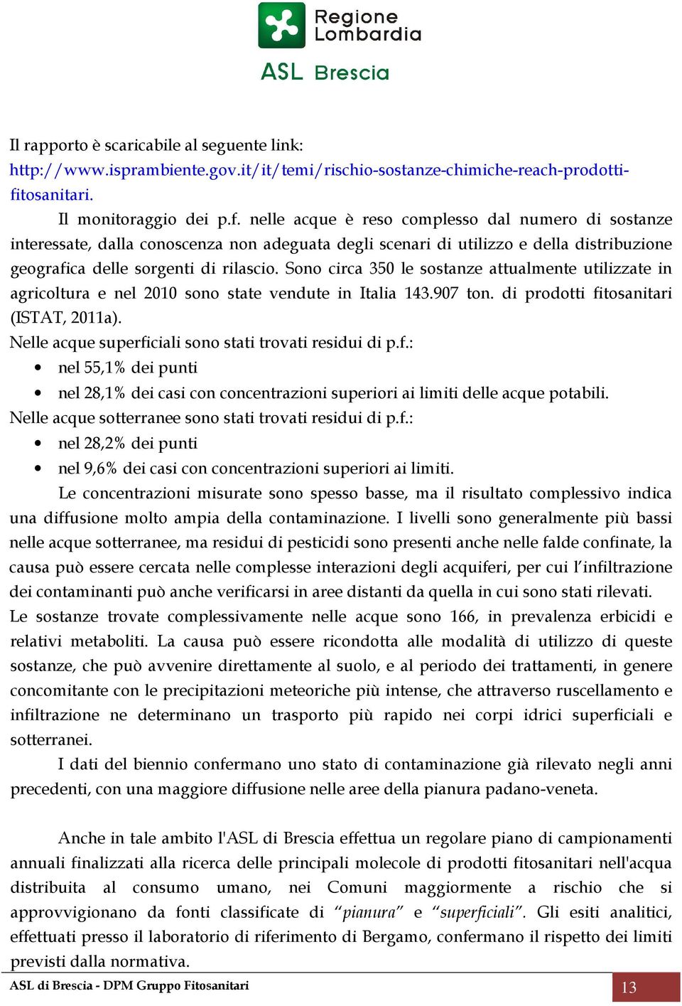 nelle acque è reso complesso dal numero di sostanze interessate, dalla conoscenza non adeguata degli scenari di utilizzo e della distribuzione geografica delle sorgenti di rilascio.