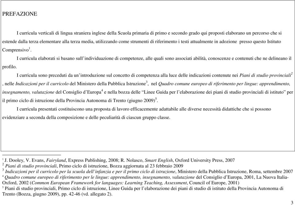 I curricula elaborati si basano sull individuazione di competenze, alle quali sono associati abilità, conoscenze e contenuti che ne delineano il profilo.