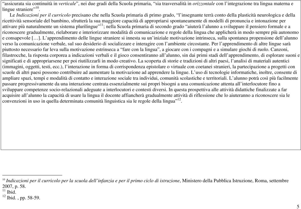 maggiore capacità di appropriarsi spontaneamente di modelli di pronuncia e intonazione per attivare più naturalmente un sistema plurilingue 11 ; nella Scuola primaria di secondo grado aiuterà l