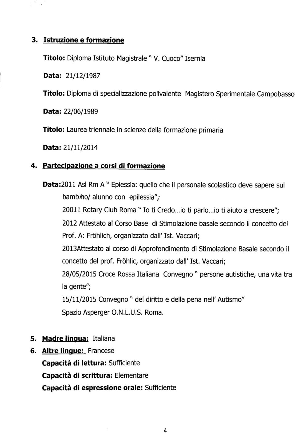 21/11/2014 4. Partecipazione a corsi di formazione Data:2011 Asl Rm A " Epiessia: quello che il personale scolastico deve sapere sul bambno/ alunno con epilessia"; 20011 Rotary Club Roma" lo ti Credo.