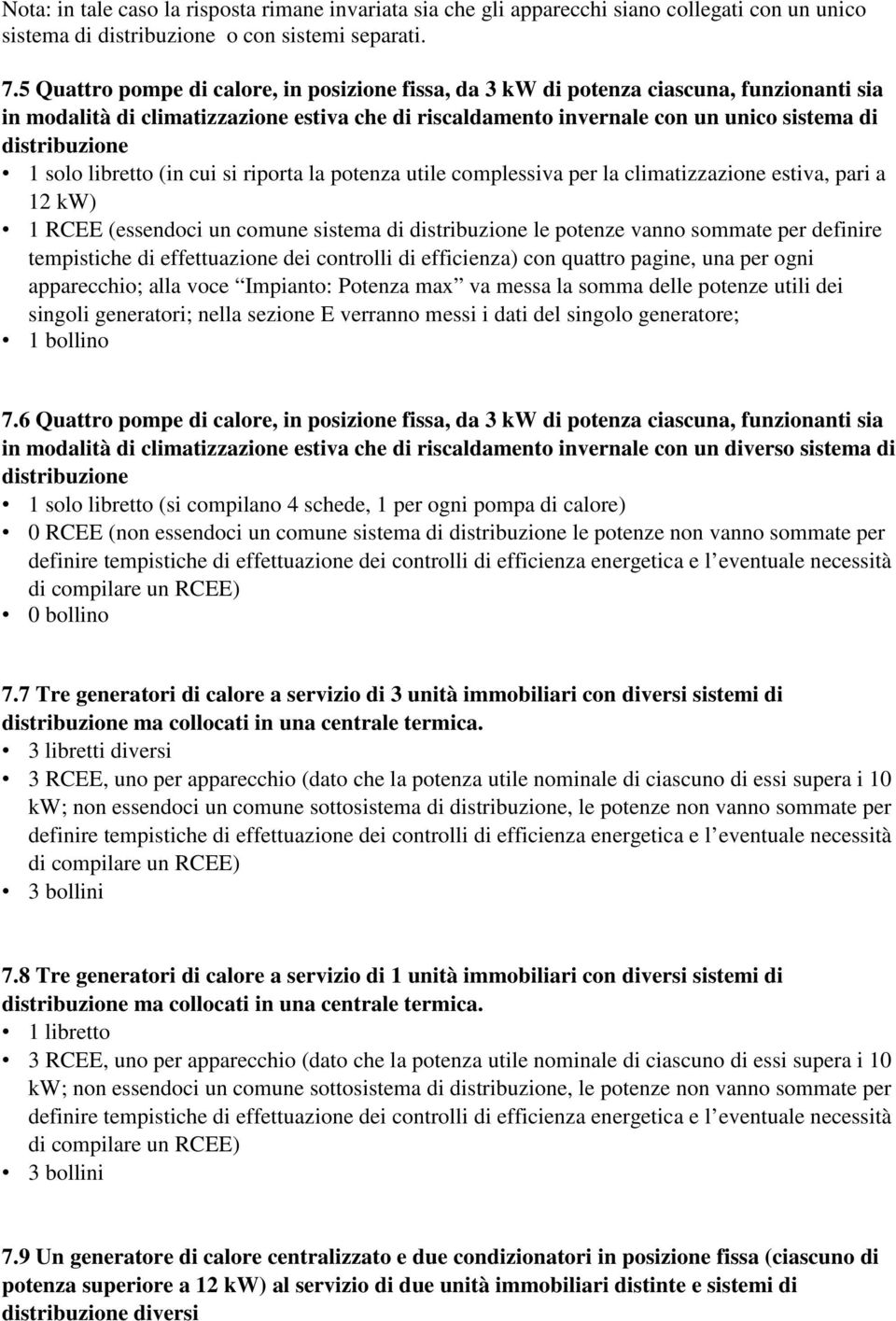 1 solo libretto (in cui si riporta la potenza utile complessiva per la climatizzazione estiva, pari a 12 kw) 1 RCEE (essendoci un comune sistema di distribuzione le potenze vanno sommate per definire