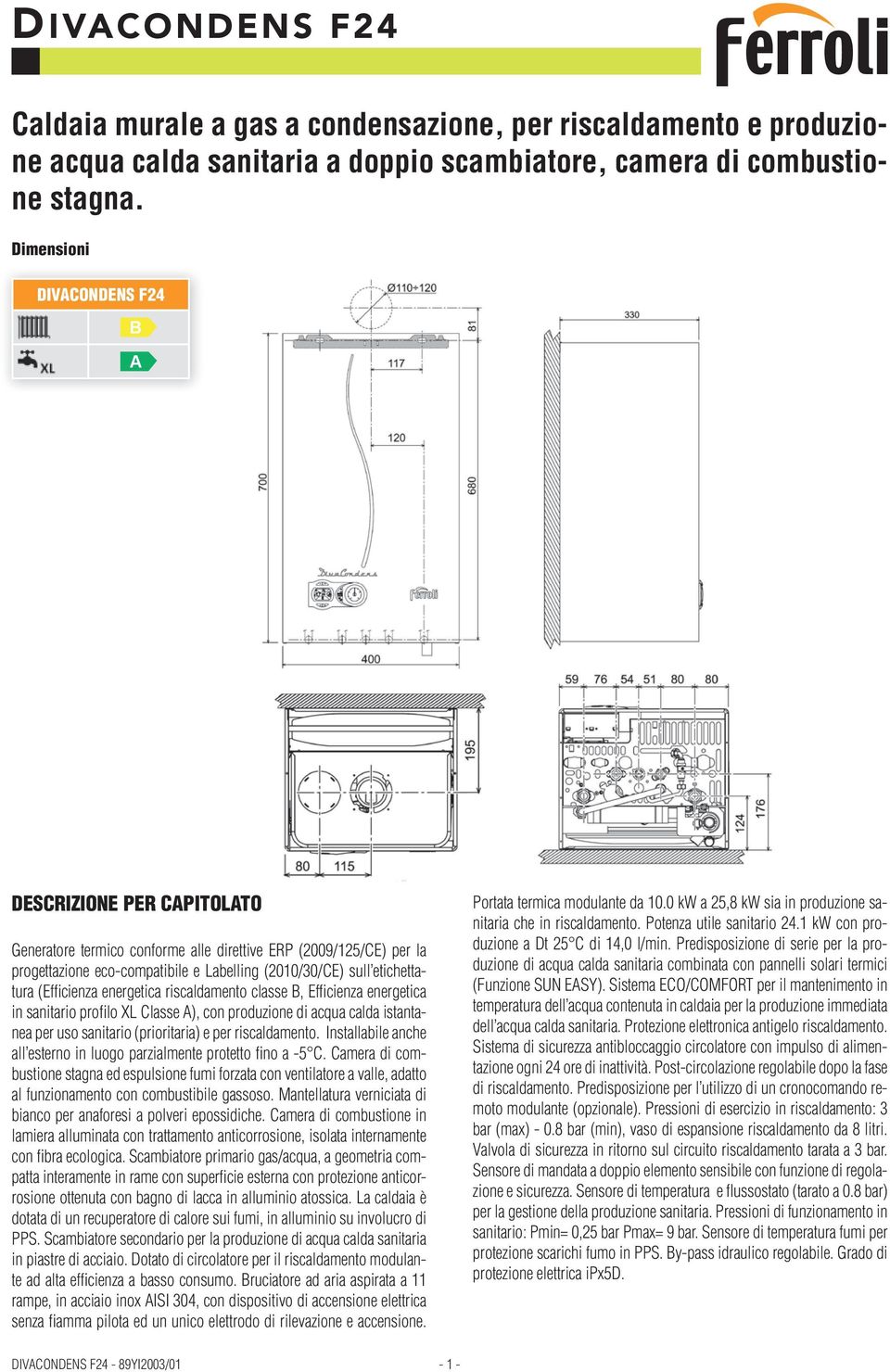 energetica riscaldamento classe, Efficienza energetica in sanitario profilo XL Classe ), con produzione di acqua calda istantanea per uso sanitario (prioritaria) e per riscaldamento.