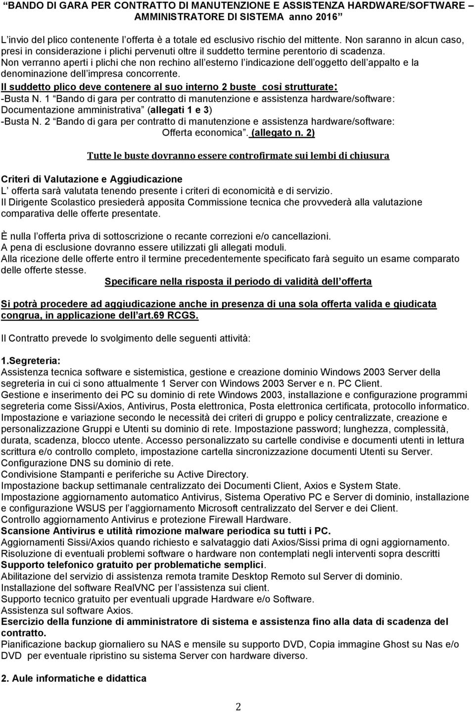 Non verranno aperti i plichi che non rechino all esterno l indicazione dell oggetto dell appalto e la denominazione dell impresa concorrente.