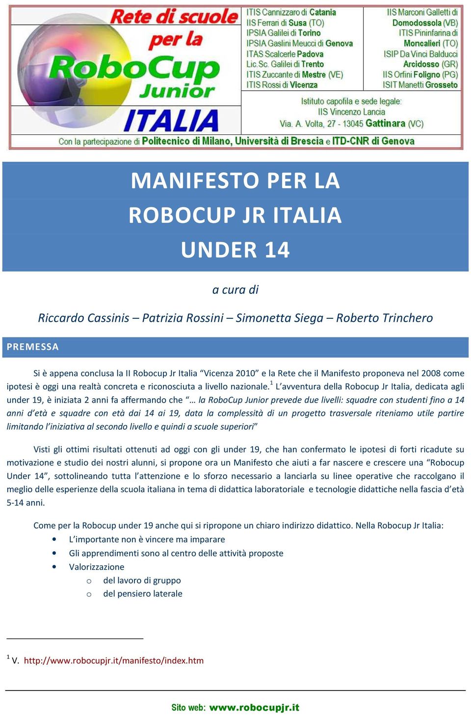 1 L avventura della Robocup Jr Italia, dedicata agli under 19, è iniziata 2 anni fa affermando che la RoboCup Junior prevede due livelli: squadre con studenti fino a 14 anni d età e squadre con età